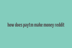 how does paytm make money reddit