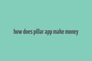 how does pillar app make money