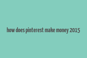 how does pinterest make money 2015