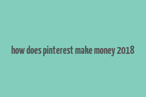 how does pinterest make money 2018