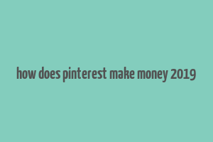 how does pinterest make money 2019