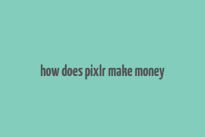 how does pixlr make money