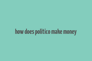 how does politico make money