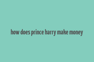 how does prince harry make money