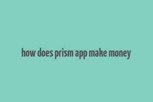 how does prism app make money