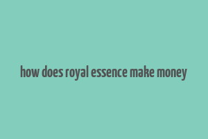 how does royal essence make money