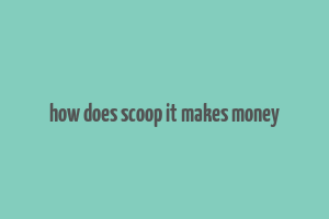 how does scoop it makes money