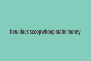 how does scoopwhoop make money