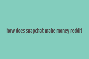 how does snapchat make money reddit