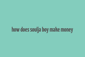 how does soulja boy make money