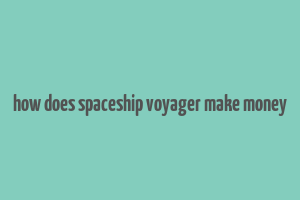 how does spaceship voyager make money