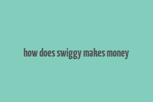 how does swiggy makes money