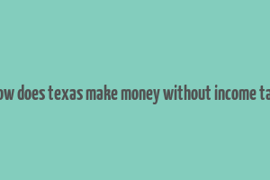 how does texas make money without income tax