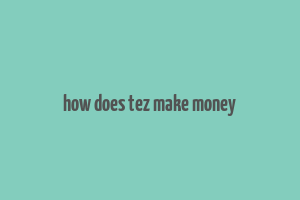 how does tez make money