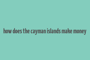 how does the cayman islands make money