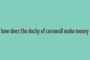 how does the duchy of cornwall make money