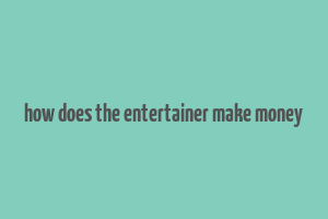 how does the entertainer make money