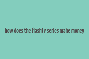 how does the flashtv series make money