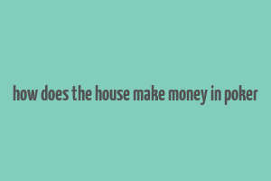 how does the house make money in poker