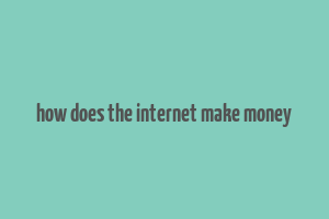 how does the internet make money