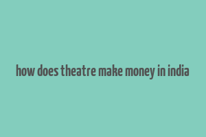 how does theatre make money in india