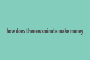 how does thenewsminute make money