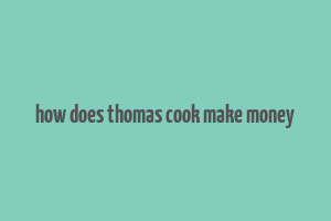 how does thomas cook make money