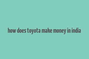 how does toyota make money in india