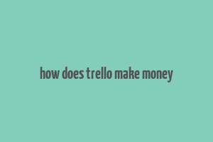 how does trello make money