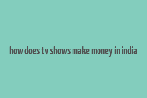 how does tv shows make money in india