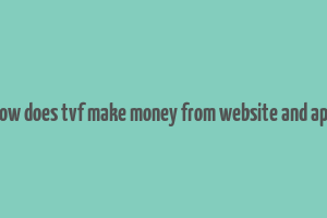 how does tvf make money from website and app