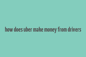 how does uber make money from drivers