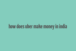 how does uber make money in india