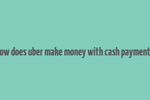 how does uber make money with cash payments