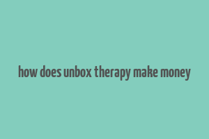 how does unbox therapy make money