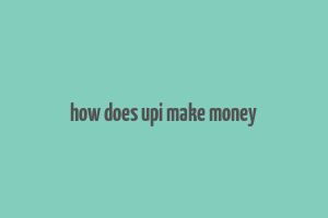 how does upi make money