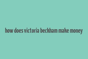 how does victoria beckham make money