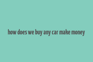 how does we buy any car make money