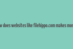 how does websites like filehippo.com makes money