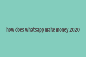 how does whatsapp make money 2020