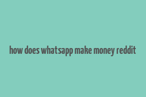 how does whatsapp make money reddit