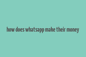 how does whatsapp make their money