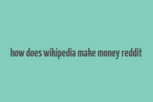 how does wikipedia make money reddit