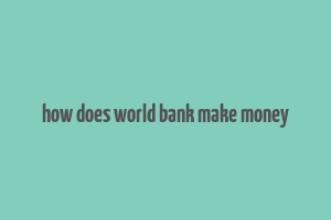 how does world bank make money