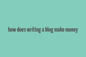 how does writing a blog make money