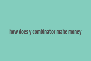 how does y combinator make money