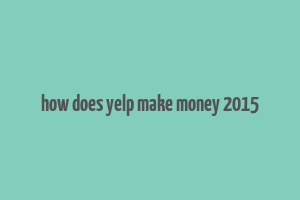 how does yelp make money 2015