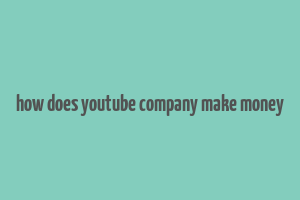 how does youtube company make money