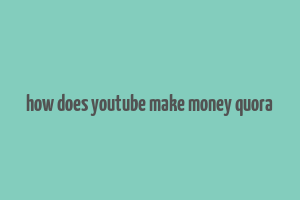 how does youtube make money quora