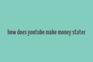 how does youtube make money stater